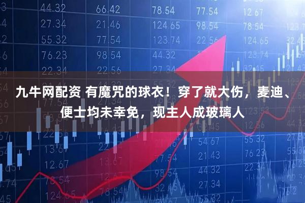 九牛网配资 有魔咒的球衣！穿了就大伤，麦迪、便士均未幸免，现主人成玻璃人