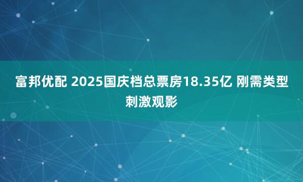 富邦优配 2025国庆档总票房18.35亿 刚需类型刺激观影