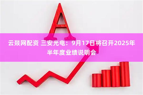 云燚网配资 三安光电：9月17日将召开2025年半年度业绩说明会