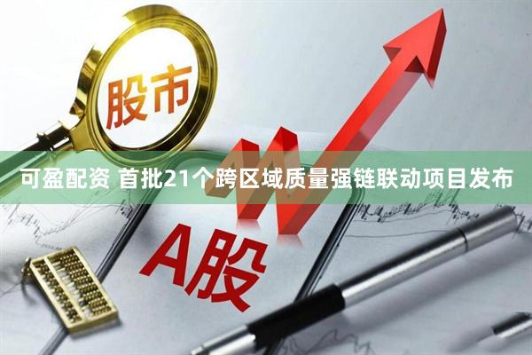 可盈配资 首批21个跨区域质量强链联动项目发布